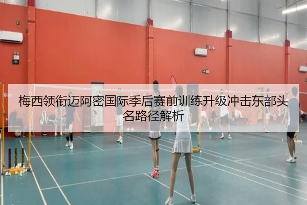 梅西领衔迈阿密国际季后赛前训练升级冲击东部头名路径解析